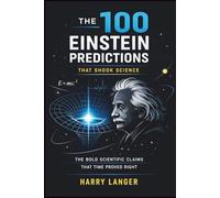 The 100 Einstein Predictions that Shook Science - The Bold Scientific Claims That Time Proved Right: From Photons to Gravitational Waves and Everything in Between