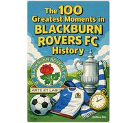 The 100 Greatest Moments in Blackburn Rovers FC History