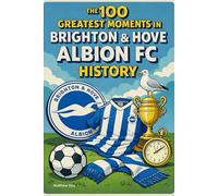 The 100 Greatest Moments in Brighton & Hove Albion FC History