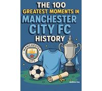 The 100 Greatest Moments in Manchester City FC History