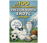 The 100 Greatest Moments in Preston North End FC History