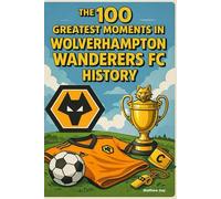 The 100 Greatest Moments in Wolverhampton Wanderers History