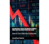The $100 Investor: A Step-by-Step Blueprint to Building a Million-Dollar Stock Market Portfolio from Scratch: How to Turn $100 into $1,000,000
