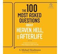 The 100 Most Asked Questions About Heaven, Hell and the Afterlife: Scripture's Answers to What Happens After You Die