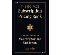 The 100-Page Subscription Pricing Book: A Short Guide to Mastering SaaS and XaaS Pricing
