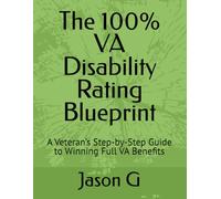 The 100% VA Disability Rating Blueprint: A Veteran’s Step-by-Step Guide to Winning Full VA Benefits