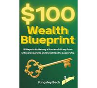 The $100 Wealth Blueprint: 5 Steps to Achieving a Successful Leap from Entrepreneurship and Investment to Leadership