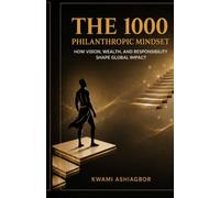 The 1000 Philanthropic Mindset: How Vision, Wealth, and Responsibility Shape a Global Impact