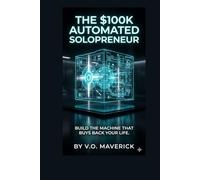 THE $100K AUTOMATED SOLOPRENEUR: The Blueprint to Build, Scale, and Automate a Six-Figure Business Using Only AI and Zero Employees