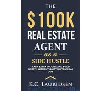The $100K Real Estate Agent as a Side Hustle: A guide to building wealth as a part time agent without quitting your day job