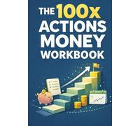 The 100x Actions Money Workbook: Build Better Money Habits, Eliminate Leaks, and Take Control Through Daily Action