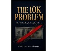 The $10K Problem: How to Find Problems People Already Pay to Solve-and Turn One Into a Profitable Online Business