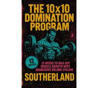 The 10x10 Domination Program: Master Advanced Volume Training and Build Ruthless Muscle With the Most Precise Hypertrophy Protocol Ever Designed
