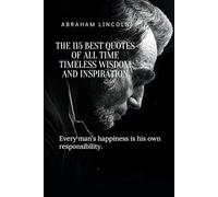 THE 115 BEST QUOTES of All Time Timeless Wisdom and Inspiration: “Every man's happiness is his own responsibility.” - Abraham Lincoln