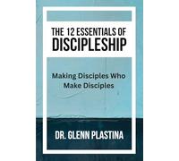 THE 12 ESSENTIALS OF DISCIPLESHIP: Making Disciples Who Make Disciples