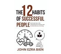 The 12 Habits of Successful People: Dominate Your Life, Command Your Future, and Do What Winners Do Daily