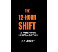 THE 12-HOUR SHIFT: 52 FACTS FOR THE INDUSTRIAL SURVIVOR