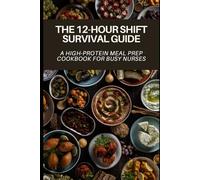 The 12-Hour Shift Survival Guide: A High-Protein Meal Prep Cookbook for Busy Nurses