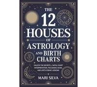 The 12 Houses of Astrology and Birth Charts: Unlock the Secrets of Natal Chart Interpretation, the Zodiac Signs, and Life’s Cosmic Lessons