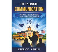 The 12 Laws of Communication: K-12 Edition: How K-12 Leaders Build Clarity, Trust, and Execution in Schools