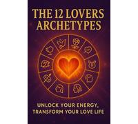 The 12 Lovers Archetypes: Unlock Your Energy, Transform Your Love Life