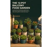 The 12-Pot Balcony Food Garden: A 30-Day, Renter-Friendly Plan to Map Sun and Wind, Choose Containers, Water Wisely, and Grow Herbs and Vegetables in a Small Outdoor Space