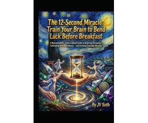 The 12-Second Miracle. Train Your Brain to Bend Luck Before Breakfast: A Neuroscientific, Cross-Cultural Guide to Rewiring Perception, Cultivating Interdependence, and Creating Everyday Miracles