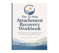 The 12 Step Attachment Recovery Workbook: Heal Attachment Patterns, Regulate Emotions, and Build Secure, Lasting Relationships