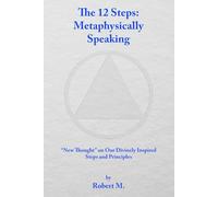 The 12 Steps: Metaphysically Speaking: "New Thought" on Our Divinely Inspired Steps and Principles
