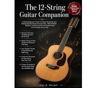 THE 12-STRING GUITAR COMPANION: A Gentle Beginner’s Guide to Tuning, Strumming, and Making Beautiful Music from Day One - With Printable Diagrams, ... and Simple Songs You’ll Actually Love to Play
