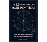 The 12 Universal Laws Made Practical: How They Work Together and How to Use Each One Every Day