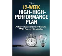 The 12-Week High-Performance Plan: Achieve Extraordinary Results with Proven Strategies