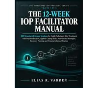 THE 12-WEEK IOP FACILITATOR MANUAL: 108 Structured Group Sessions for Adult Substance Use Treatment with Coping Skills, Motivational Strategies, Recovery Planning and Trauma-Informed Practice