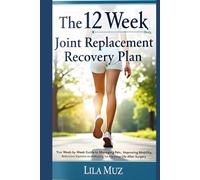 The 12-Week Joint Replacement Recovery Plan: Your W y-W uide to Managing Pain, Improving Mobility, Rebuilding Strength, and Returning to Everyday Life After Surgery