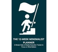 THE 12-WEEK MINIMALIST PLANNER: A Simple Daily & Weekly Execution Tracker to Focus on What Matters