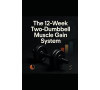 The 12-Week Two-Dumbbell Muscle Gain System