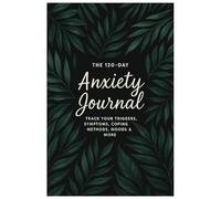 The 120-Day Anxiety Journal: Track your triggers, patterns, emotional responses, and daily reflections