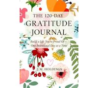 The 120-Day Gratitude Journal: Build a Life You’re Proud Of - One Intentional Day at a Time