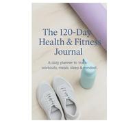 The 120-Day Health & Fitness Journal: A daily planner to track workouts, meals, sleep & mindset.