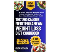 The 1200 Calorie Mediterranean Weight Loss Diet Cookbook: A 28-Day Meal Plan with Easy High-Protein, Low-Calorie Recipes to Burn Fat and Support Heart Health