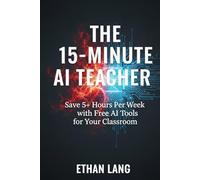 The 15-Minute AI Teacher: Save 5+ Hours Per Week with Free AI Tools for Your Classroom (A Practical Guide to ChatGPT, Gemini, and MagicSchool)