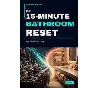 The 15-Minute Bathroom Reset: A 28-Day Practical Plan to Clear Counters, Organize Toiletries and Towels, Simplify Cleaning, and Keep Your Bathroom Calm
