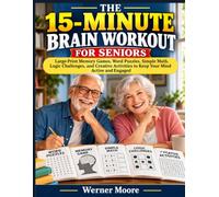 The 15-Minute Brain Workout For Seniors: Large-Print Memory Games, Word Puzzles, Simple Math, Logic Challenges, and Creative Activities to Keep Your Mind Active and Engaged
