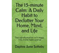 The 15-minute Calm: A Daily Habit to Declutter Your Home, Mind, and Life: This transformation isn’t magic-it’s micro-habit science