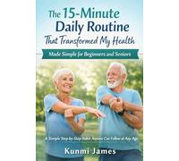 The 15-Minute Daily Routine That Transformed My Health: Made Simple for Beginners and Seniors: A Step-by-Step Daily Habit Anyone Can Follow at Any Age
