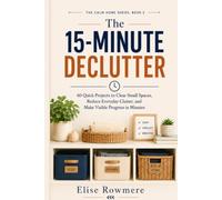 The 15-Minute Declutter: 60 Quick Projects to Clear Small Spaces, Reduce Everyday Clutter, and Make Visible Progress in Minutes