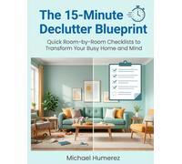 The 15-Minute Declutter Blueprint: Quick Room-by-Room Checklists to Transform Your Busy Home and Mind