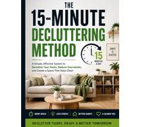 The 15-Minute Decluttering Method: A Simple Step-by-Step Guide to Clearing Your Home, Letting Go of Unnecessary Things, and Creating a Calmer, More Organized Life