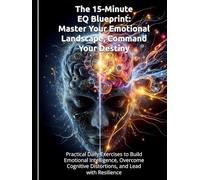 The 15-Minute EQ Blueprint: Master Your Emotional Landscape, Command Your Destiny: Practical Daily Exercises to Build Emotional Intelligence, Overcome Cognitive Distortions, and Lead with Resilience