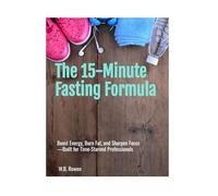 The 15-Minute Fasting Formula: Boost Energy, Burn Fat, and Sharpen Focus-Built for Time-Starved Professionals